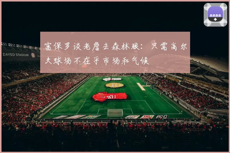 富保罗谈老詹去森林狼：只需高尔夫球场不在乎市场和气候
