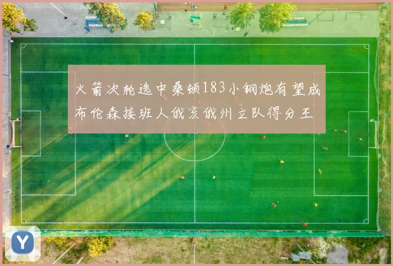 火箭次轮选中桑顿183小钢炮有望成布伦森接班人俄亥俄州立队得分王荣耀加身