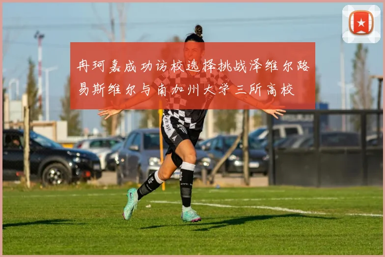 冉珂嘉成功访校选择挑战泽维尔路易斯维尔与南加州大学三所高校