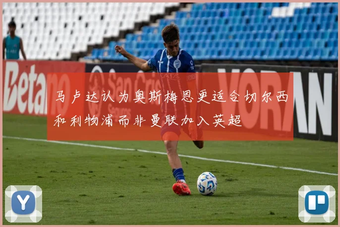 马卢达认为奥斯梅恩更适合切尔西和利物浦而非曼联加入英超